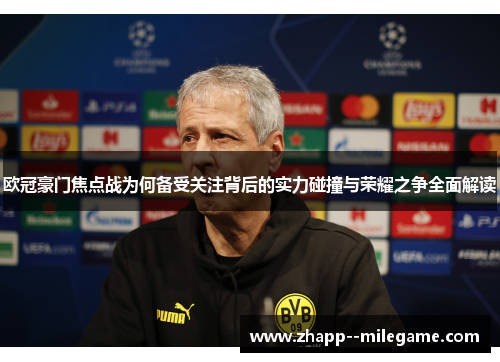 欧冠豪门焦点战为何备受关注背后的实力碰撞与荣耀之争全面解读