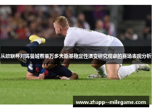 从欧联杯对阵曼城看莱万多夫斯基稳定性演变研究观察的赛场表现分析