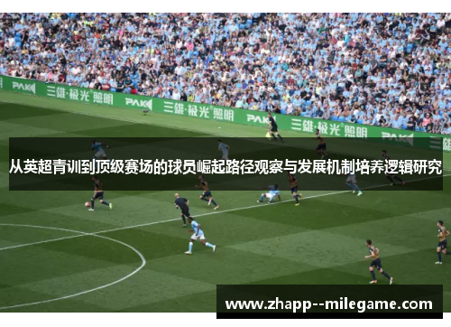 从英超青训到顶级赛场的球员崛起路径观察与发展机制培养逻辑研究