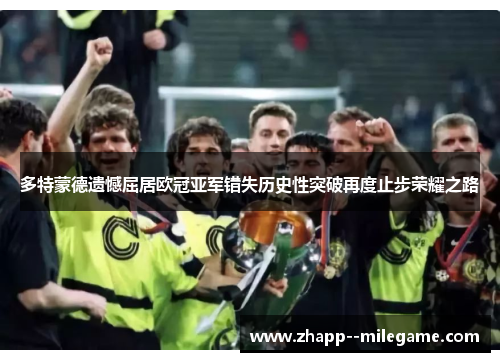 多特蒙德遗憾屈居欧冠亚军错失历史性突破再度止步荣耀之路