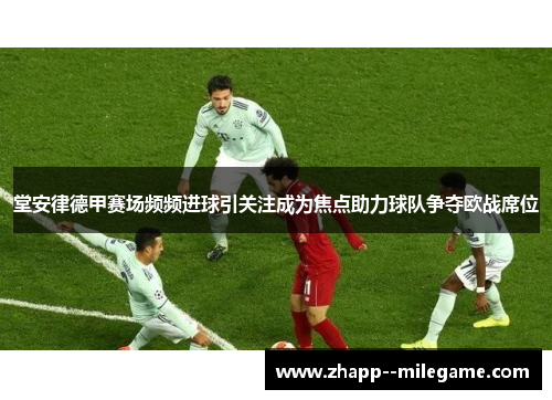 堂安律德甲赛场频频进球引关注成为焦点助力球队争夺欧战席位