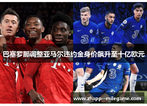 巴塞罗那调整亚马尔违约金身价飙升至十亿欧元