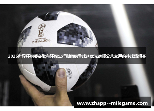 2026世界杯组委会发布环保出行指南倡导球迷优先选择公共交通前往球场观赛