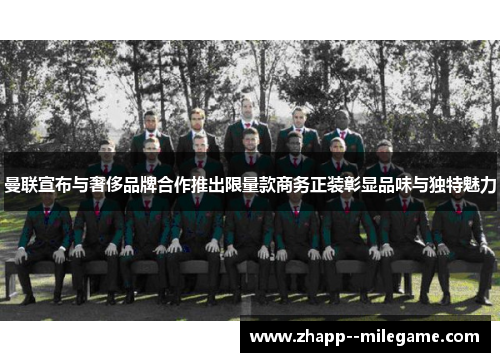 曼联宣布与奢侈品牌合作推出限量款商务正装彰显品味与独特魅力